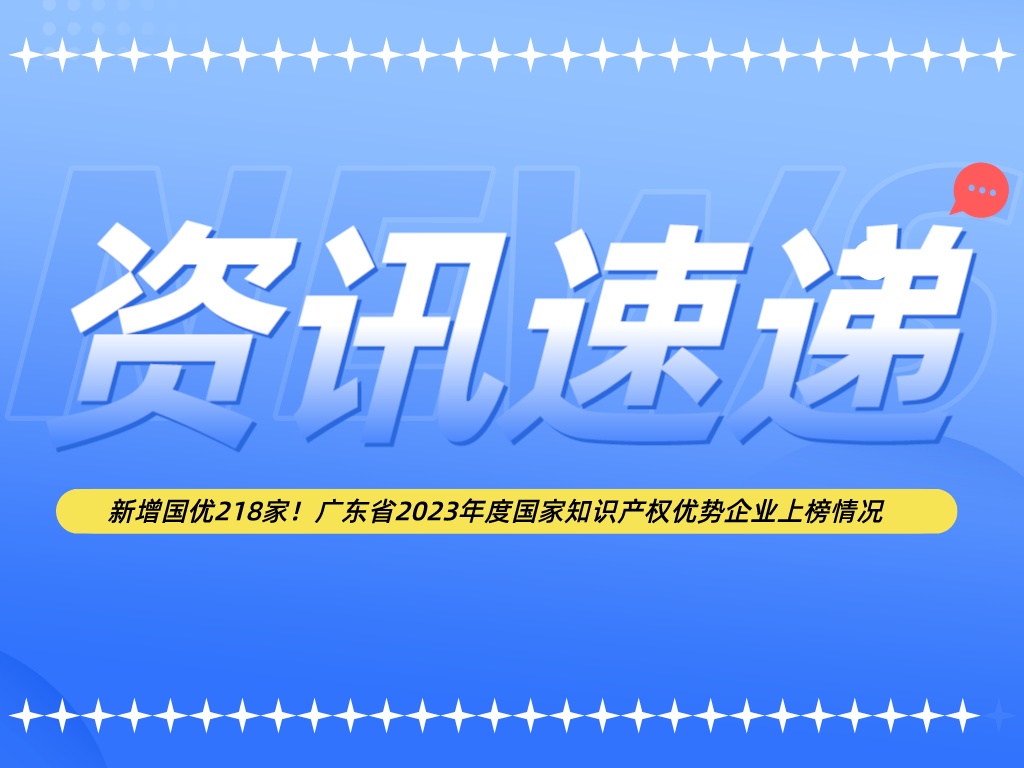 新增國(guó)優(yōu)218家！廣東省2023年度國(guó)家知識(shí)產(chǎn)權(quán)優(yōu)勢(shì)企業(yè)上榜情況